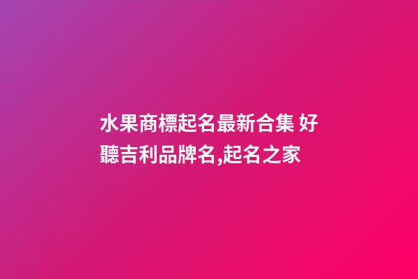 水果商標起名最新合集 好聽吉利品牌名,起名之家-第1張-商標起名-玄機派